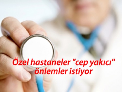 Özel hastaneler "cep yakıcı" önlemler istiyor